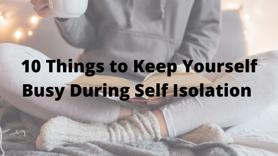 10 Things to Keep Yourself Busy During Self Isolation