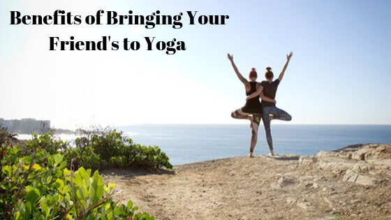 Benefits of Bringing Your Friend's to Yoga
