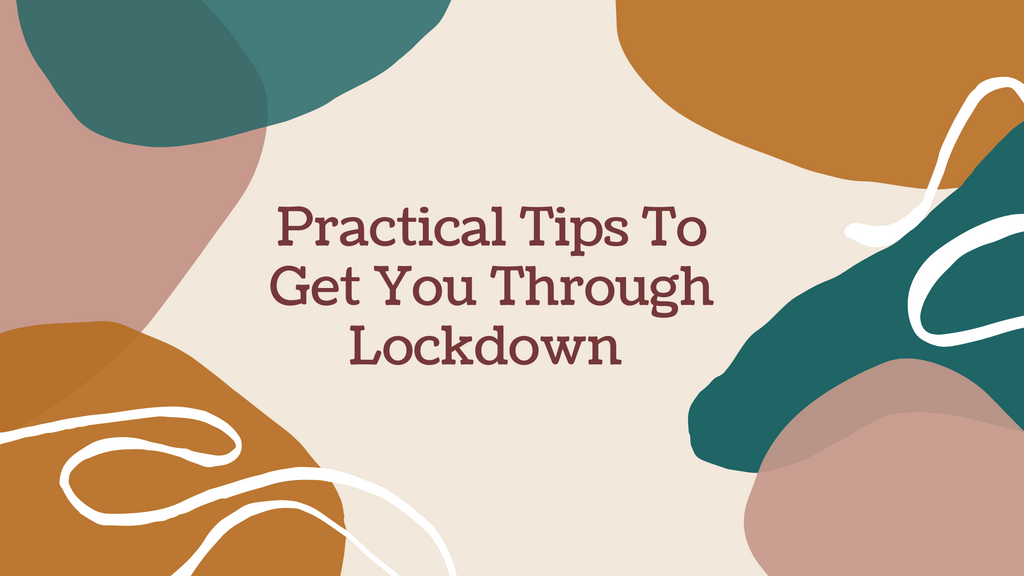 Practical Tips To Get You Through Lockdown