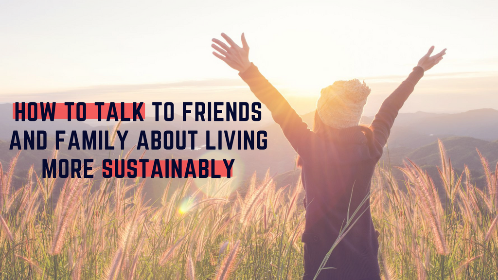 How to talk to friends and family about living more sustainably