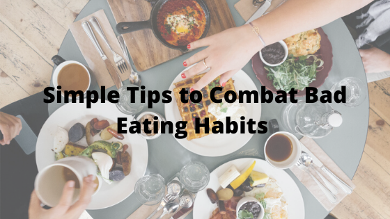 Simple Tips to Combat Bad Eating Habits
