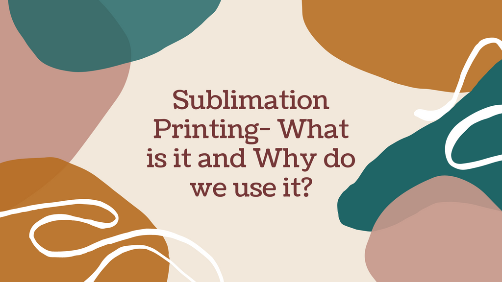 Sublimation Printing- What is it and Why do we use it?